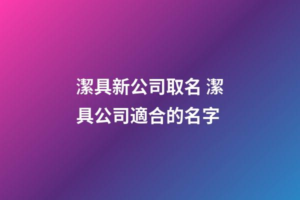 潔具新公司取名 潔具公司適合的名字-第1張-公司起名-玄機派